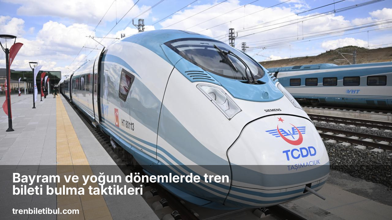 Bayram ve yoğun dönemlerde tren bileti bulma taktikleri