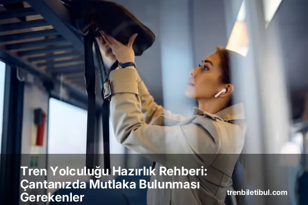 Tren Yolculuğu Hazırlık Rehberi: Çantanızda Mutlaka Bulunması Gerekenler